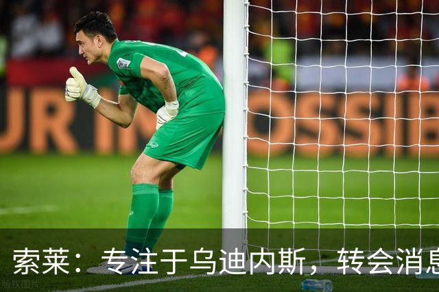 索莱：专注于乌迪内斯，转会消息对我毫无影响